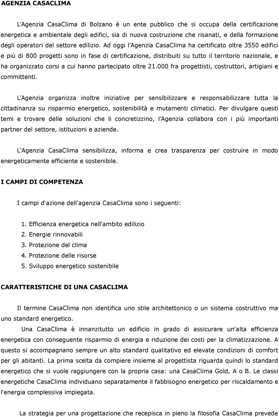 Ad oggi l Agenzia CasaClima ha certificato oltre 3550 edifici e più di 800 progetti sono in fase di certificazione, distribuiti su tutto il territorio nazionale, e ha organizzato corsi a cui hanno