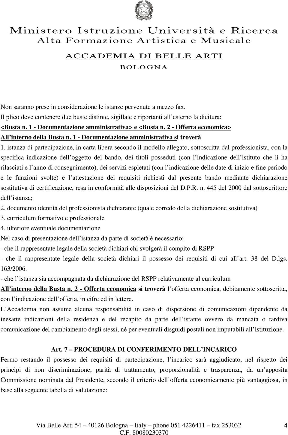 istanza di partecipazione, in carta libera secondo il modello allegato, sottoscritta dal professionista, con la specifica indicazione dell oggetto del bando, dei titoli posseduti (con l indicazione