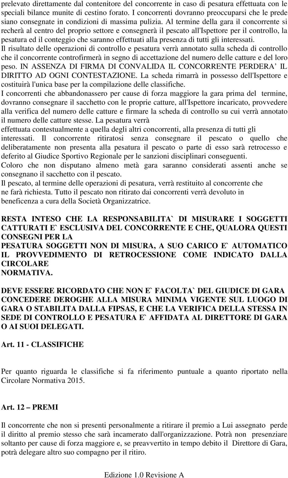 Al termine della gara il concorrente si recherà al centro del proprio settore e consegnerà il pescato all'ispettore per il controllo, la pesatura ed il conteggio che saranno effettuati alla presenza