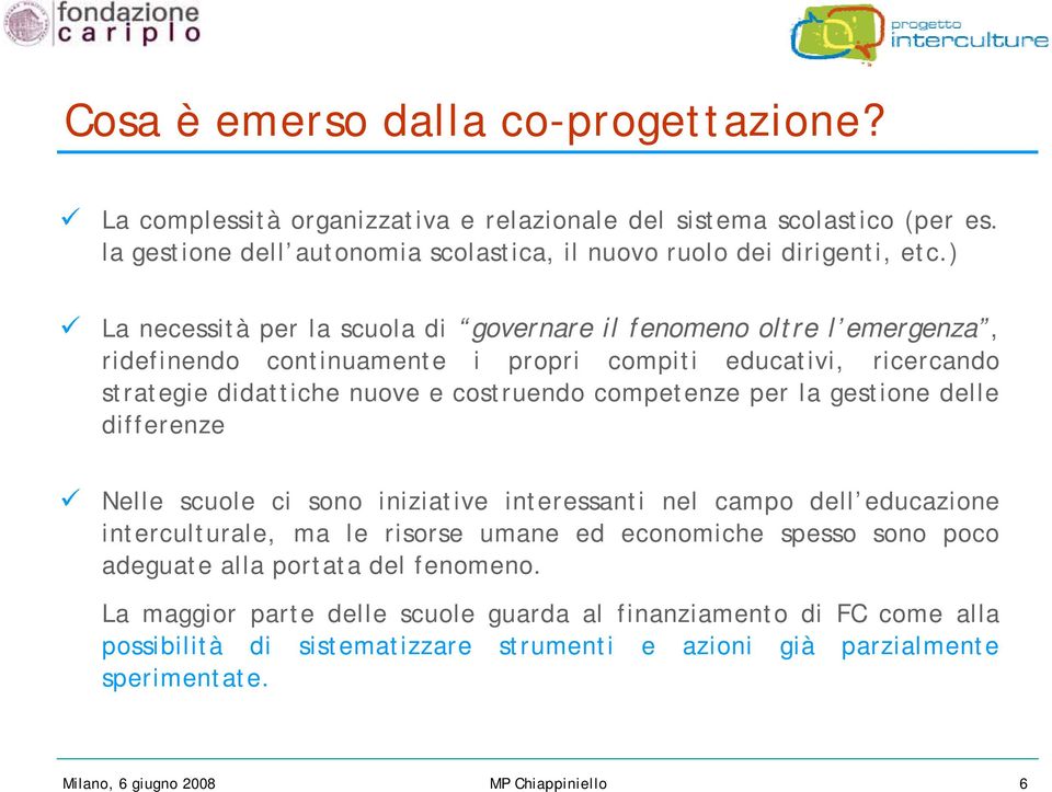 la gestione delle differenze Nelle scuole ci sono iniziative interessanti nel campo dell educazione interculturale, ma le risorse umane ed economiche spesso sono poco adeguate alla portata del