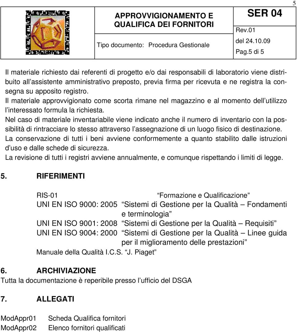 Nel caso di materiale inventariabile viene indicato anche il numero di inventario con la possibilità di rintracciare lo stesso attraverso l assegnazione di un luogo fisico di destinazione.