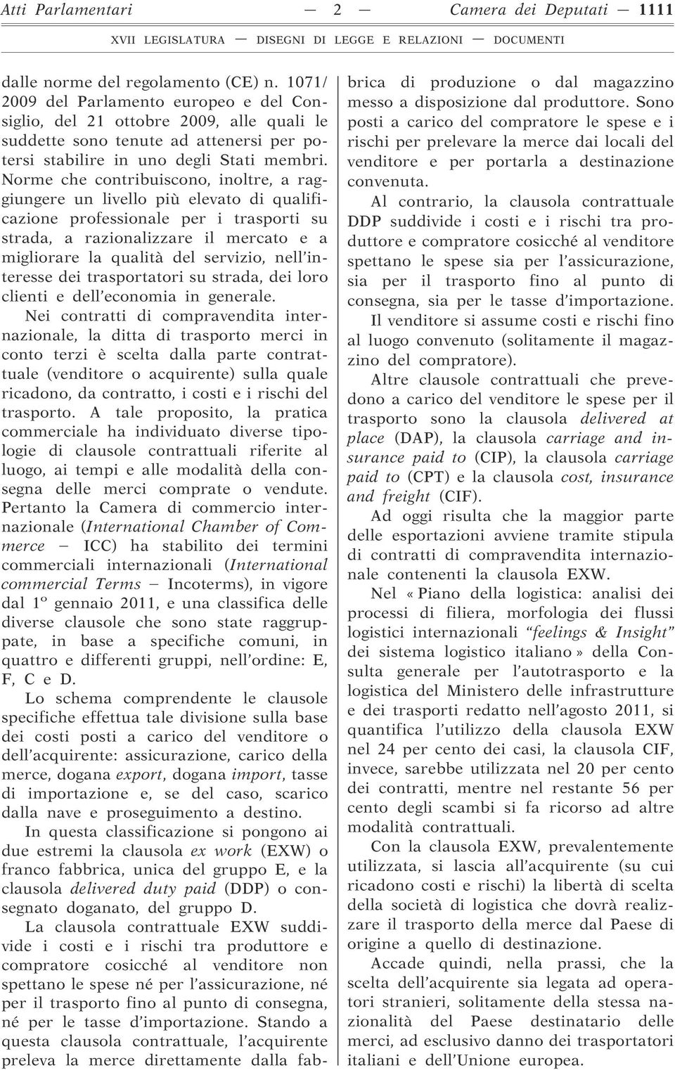 Norme che contribuiscono, inoltre, a raggiungere un livello più elevato di qualificazione professionale per i trasporti su strada, a razionalizzare il mercato e a migliorare la qualità del servizio,