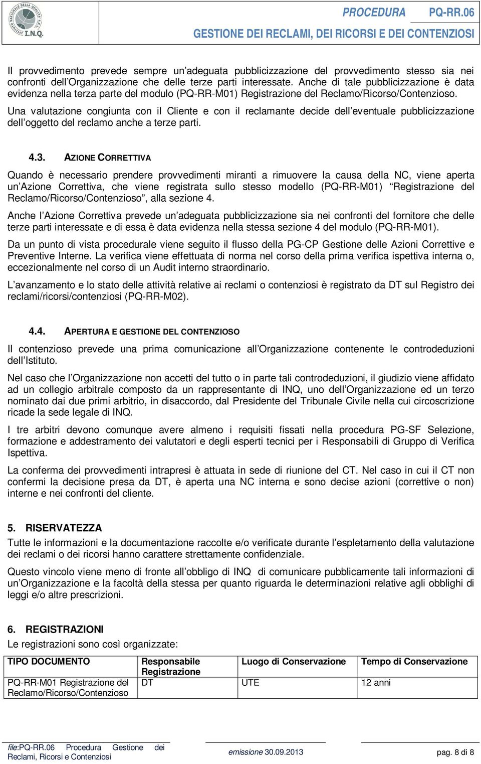 Una valutazione congiunta con il Cliente e con il reclamante decide dell eventuale pubblicizzazione dell oggetto del reclamo anche a terze parti. 4.3.