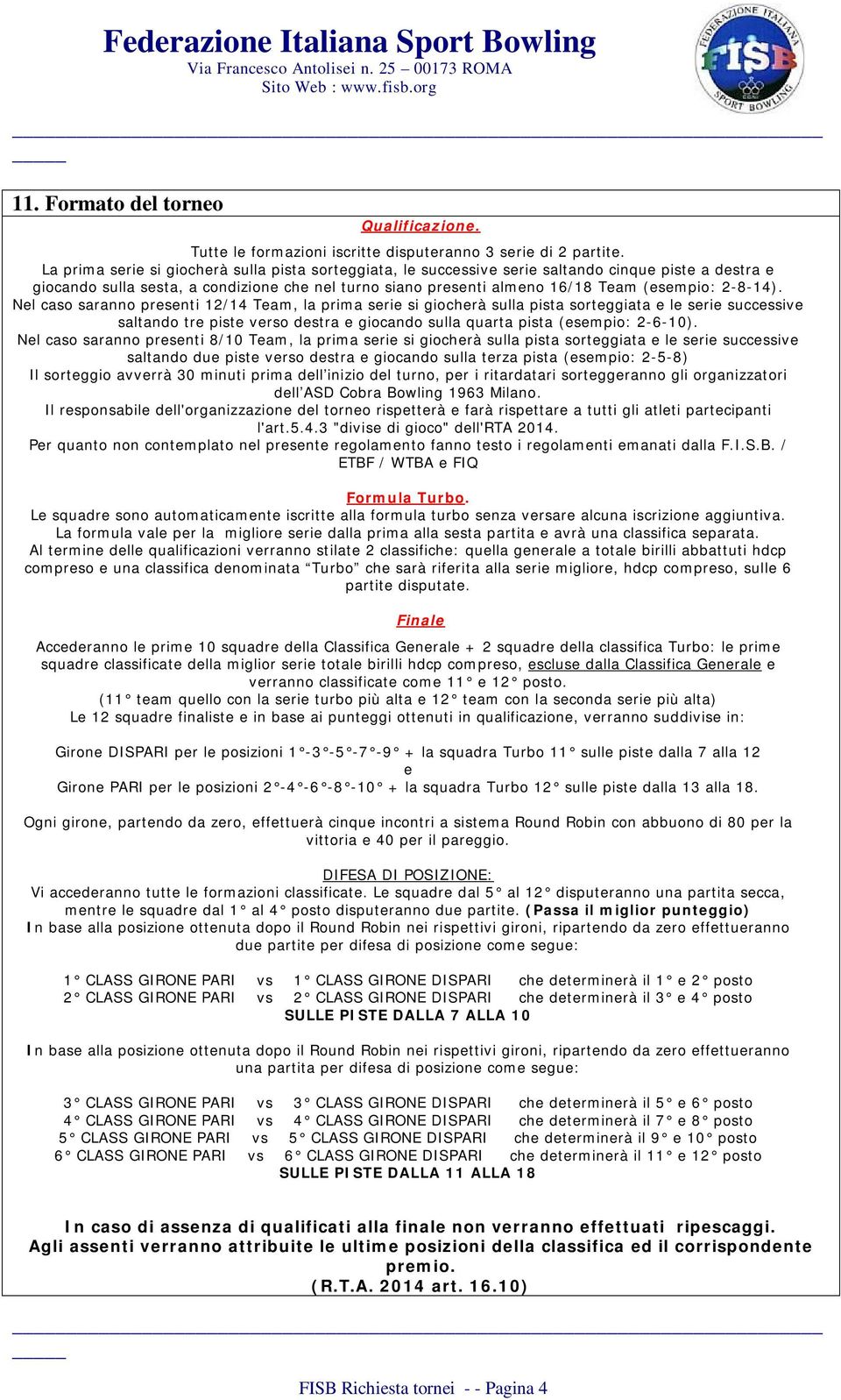 2-8-14). Nel caso saranno presenti 12/14 Team, la prima serie si giocherà sulla pista sorteggiata e le serie successive saltando tre piste verso destra e giocando sulla quarta pista (esempio: 2-6-10).