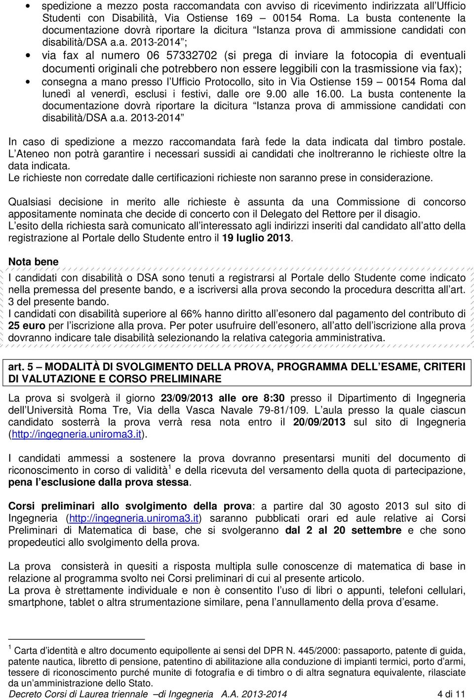 fotocopia di eventuali documenti originali che potrebbero non essere leggibili con la trasmissione via fax); consegna a mano presso l Ufficio Protocollo, sito in Via Ostiense 159 00154 Roma dal