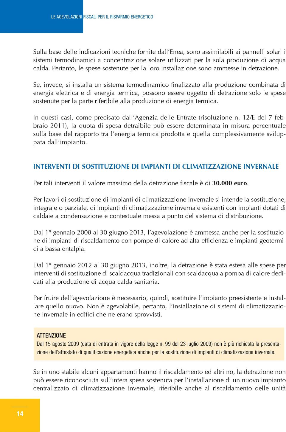 Se, invece, si installa un sistema termodinamico finalizzato alla produzione combinata di energia elettrica e di energia termica, possono essere oggetto di detrazione solo le spese sostenute per la