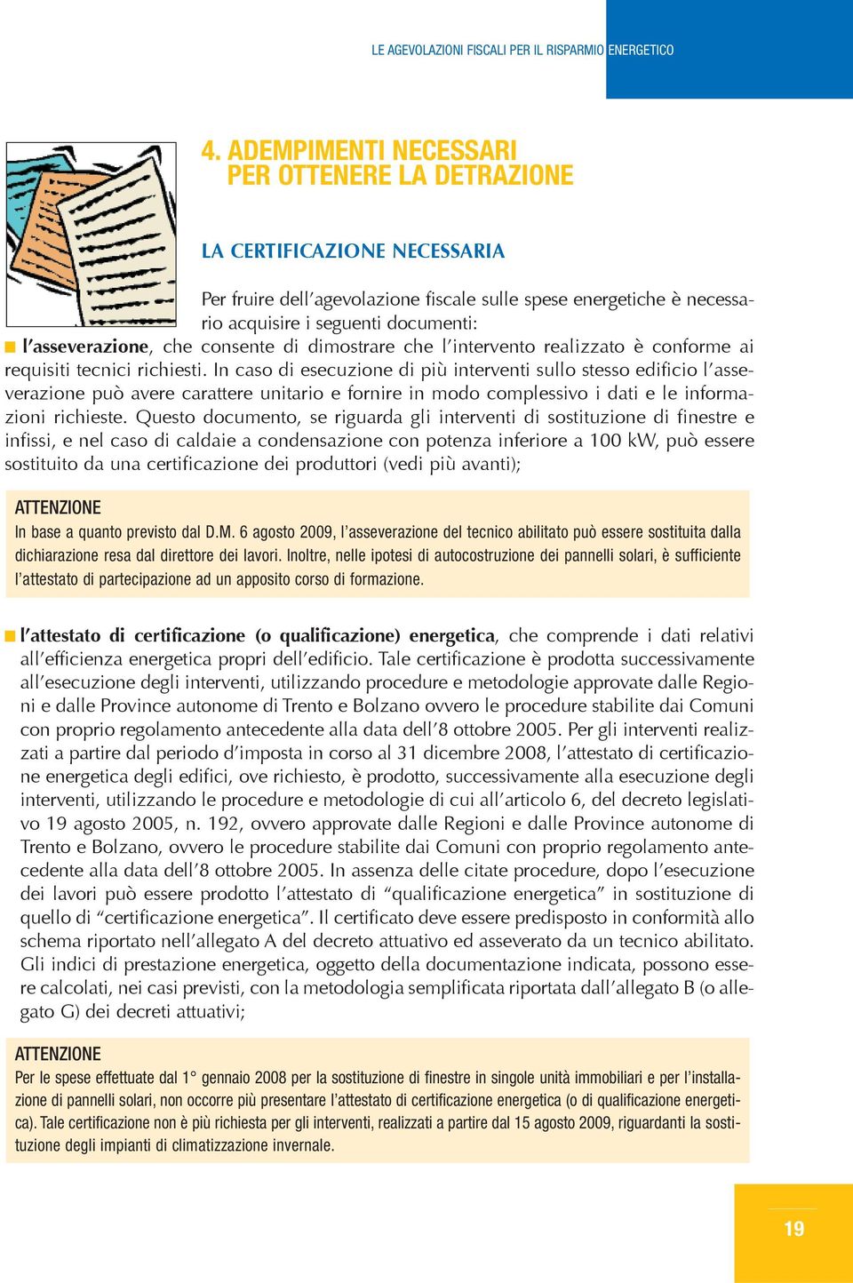 In caso di esecuzione di più interventi sullo stesso edificio l asseverazione può avere carattere unitario e fornire in modo complessivo i dati e le informazioni richieste.