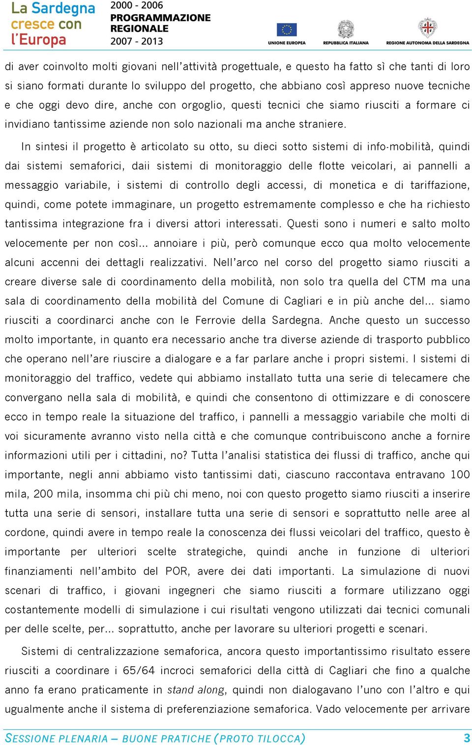 In sintesi il progetto è articolato su otto, su dieci sotto sistemi di info-mobilità, quindi dai sistemi semaforici, daii sistemi di monitoraggio delle flotte veicolari, ai pannelli a messaggio