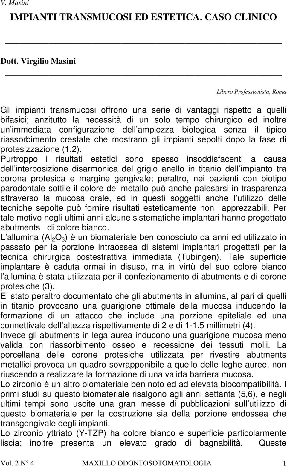 immediata configurazione dell ampiezza biologica senza il tipico riassorbimento crestale che mostrano gli impianti sepolti dopo la fase di protesizzazione (1,2).