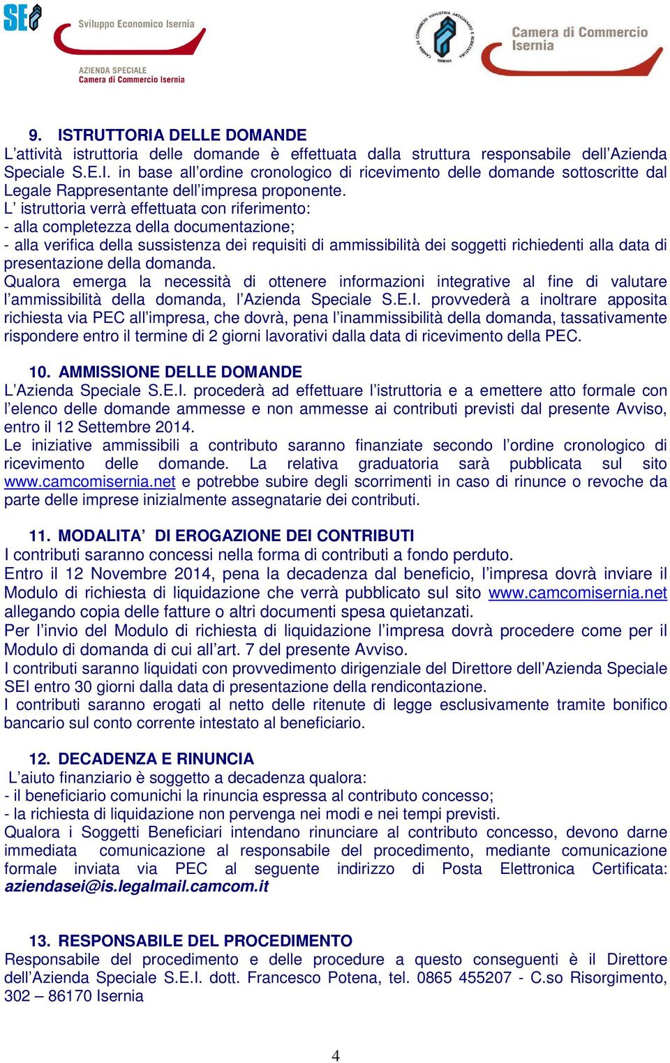 presentazione della domanda. Qualora emerga la necessità di ottenere informazioni integrative al fine di valutare l ammissibilità della domanda, l Azienda Speciale S.E.I.