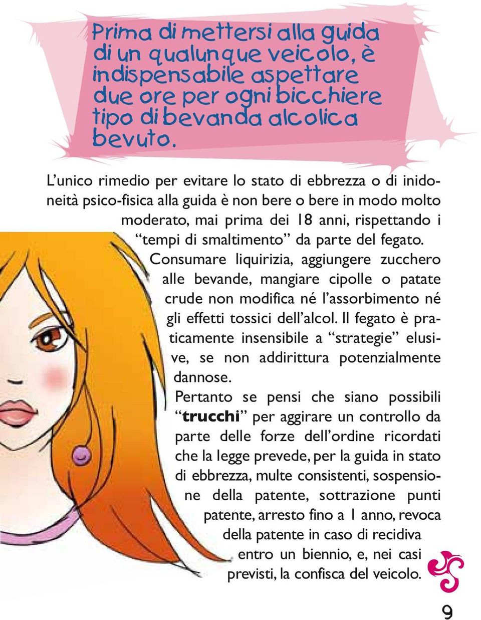 del fegato. Consumare liquirizia, aggiungere zucchero alle bevande, mangiare cipolle o patate crude non modifica né l assorbimento né gli effetti tossici dell alcol.