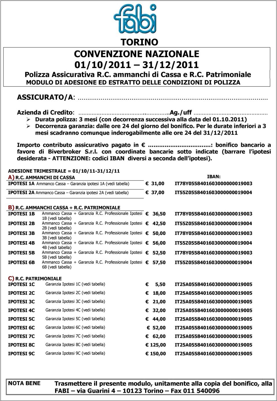 Per le durate inferiori a 3 mesi scadranno comunque inderogabilmente alle ore 24 del 31/12/2011 Importo contributo assicurativo pagato in.: bonifico bancario a favore di Biverbroker S.r.l. con coordinate bancarie sotto indicate (barrare l ipotesi desiderata - ATTENZIONE: codici IBAN diversi a seconda dell ipotesi).