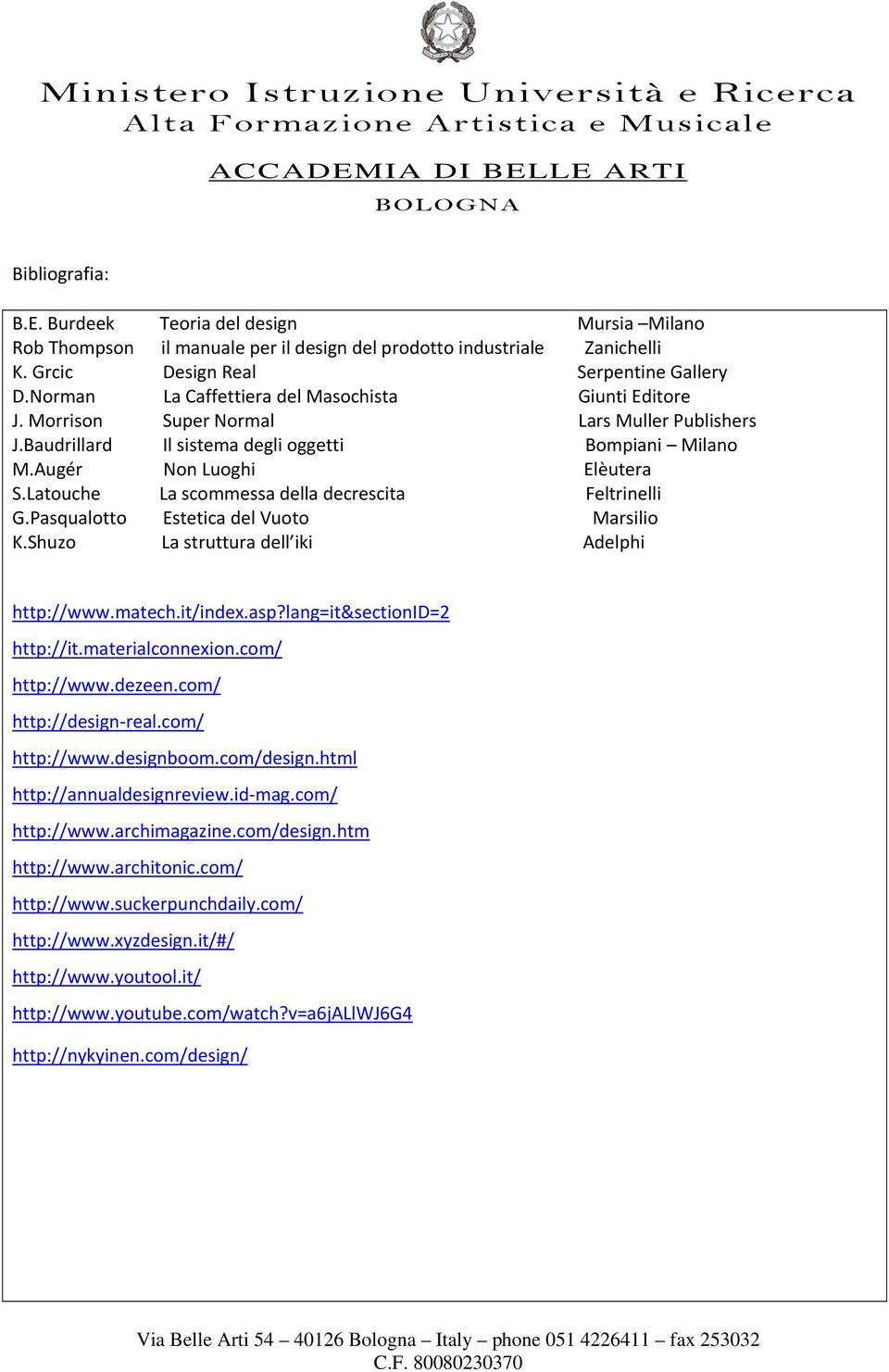 Latouche La scommessa della decrescita Feltrinelli G.Pasqualotto Estetica del Vuoto Marsilio K.Shuzo La struttura dell iki Adelphi http://www.matech.it/index.asp?lang=it&sectionid=2 http://it.