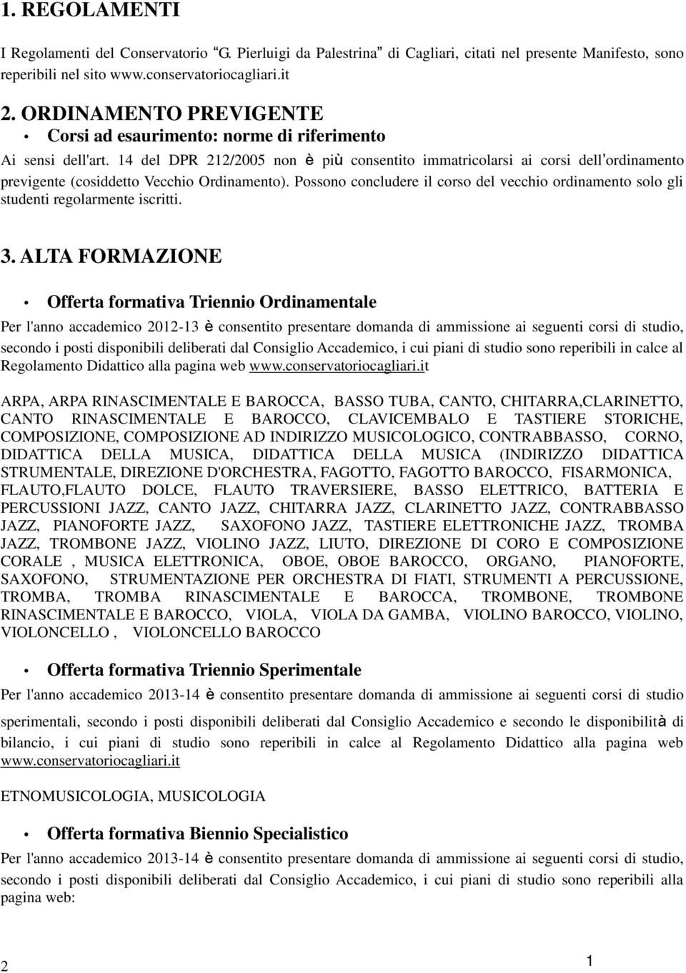 4 del DPR 22/2005 non è più consentito immatricolarsi ai corsi dell ordinamento previgente (cosiddetto Vecchio Ordinamento).