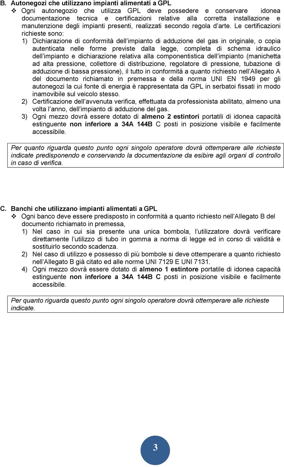 Le certificazioni richieste sono: 1) Dichiarazione di conformità dell impianto di adduzione del gas in originale, o copia autenticata nelle forme previste dalla legge, completa di schema idraulico