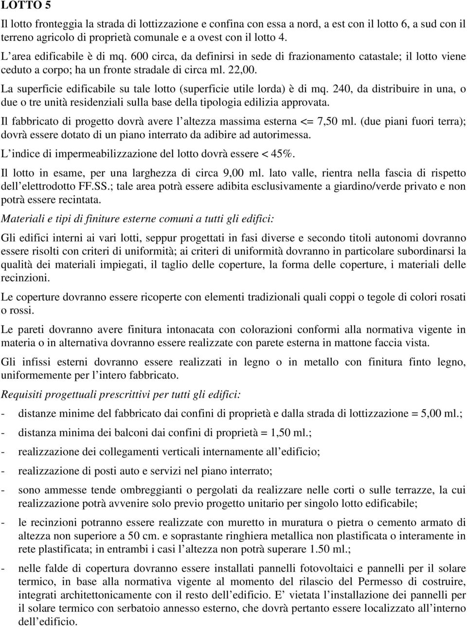 600 circa, da definirsi in sede di frazionamento catastale; il lotto viene ceduto a corpo; ha un fronte stradale di circa ml. 22,00.