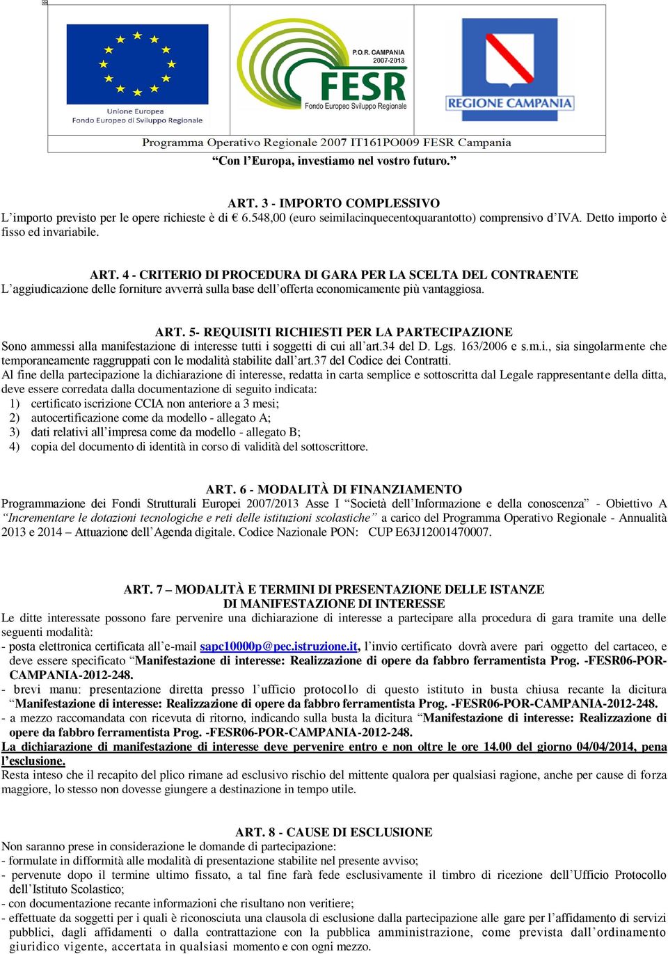 5- REQUISITI RICHIESTI PER LA PARTECIPAZIONE Sono ammessi alla manifestazione di interesse tutti i soggetti di cui all art.34 del D. Lgs. 163/2006 e s.m.i., sia singolarmente che temporaneamente raggruppati con le modalità stabilite dall art.