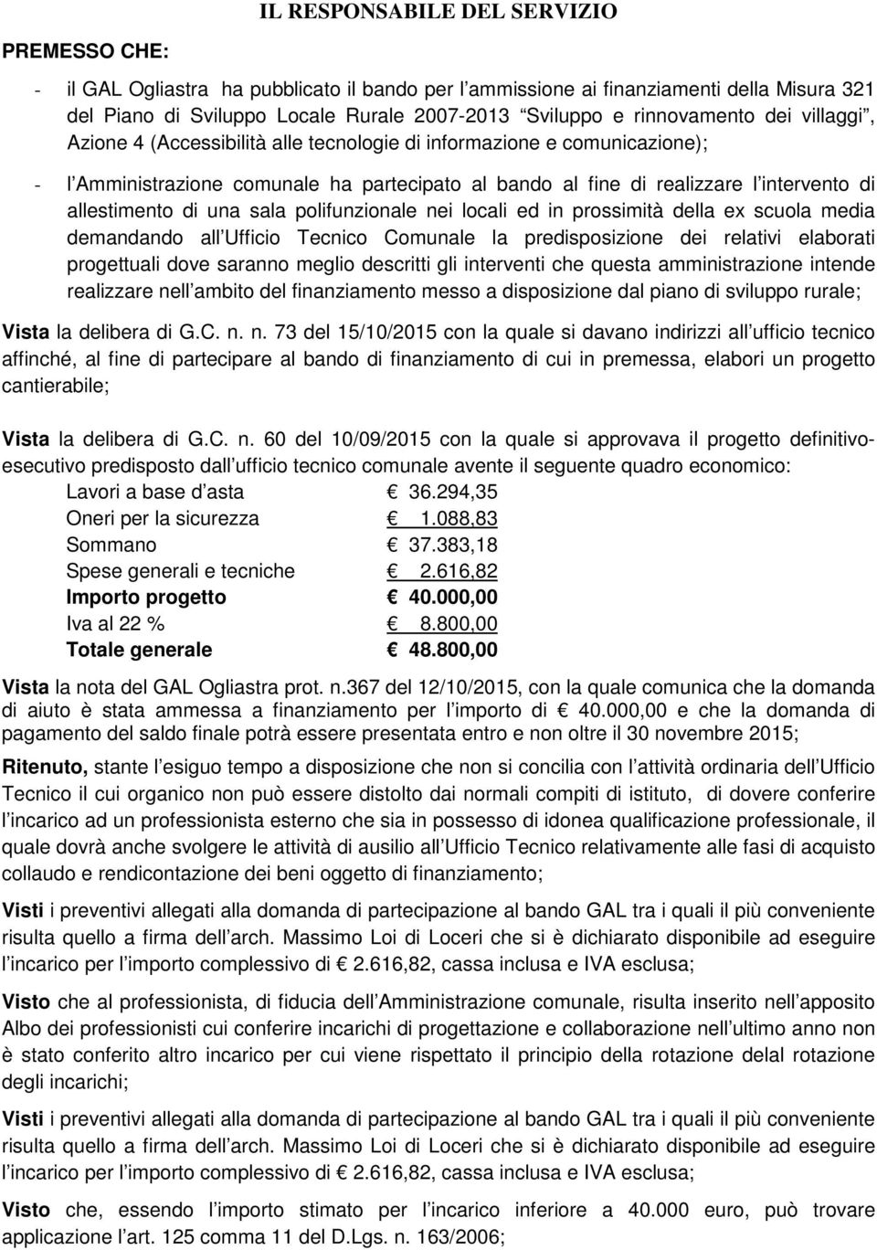 allestimento di una sala polifunzionale nei locali ed in prossimità della ex scuola media demandando all Ufficio Tecnico Comunale la predisposizione dei relativi elaborati progettuali dove saranno