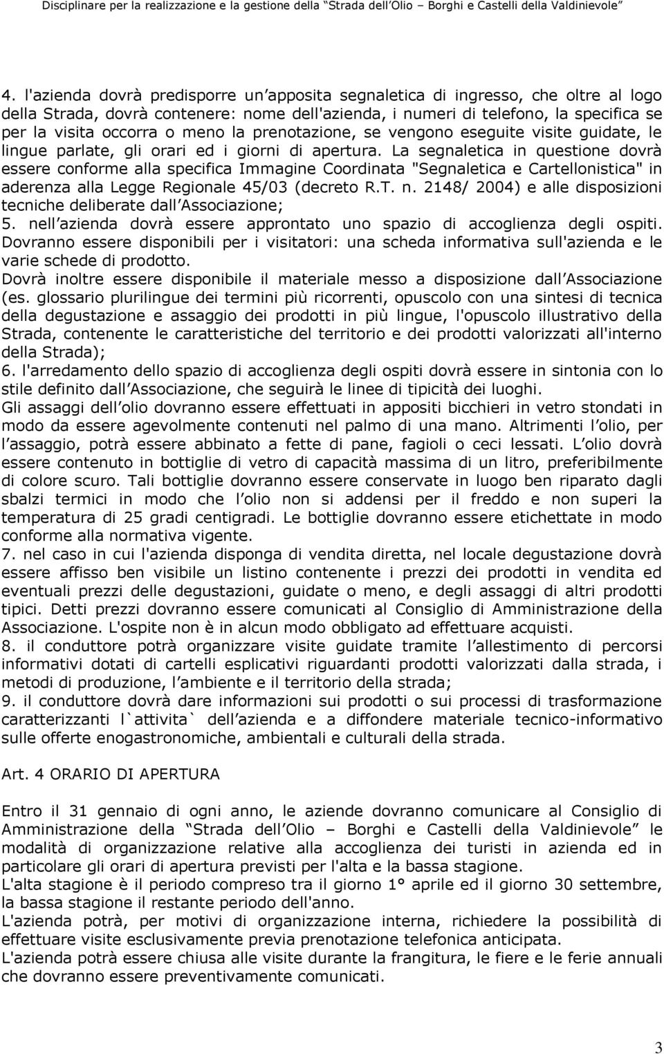 La segnaletica in questione dovrà essere conforme alla specifica Immagine Coordinata "Segnaletica e Cartellonistica" in aderenza alla Legge Regionale 45/03 (decreto R.T. n.