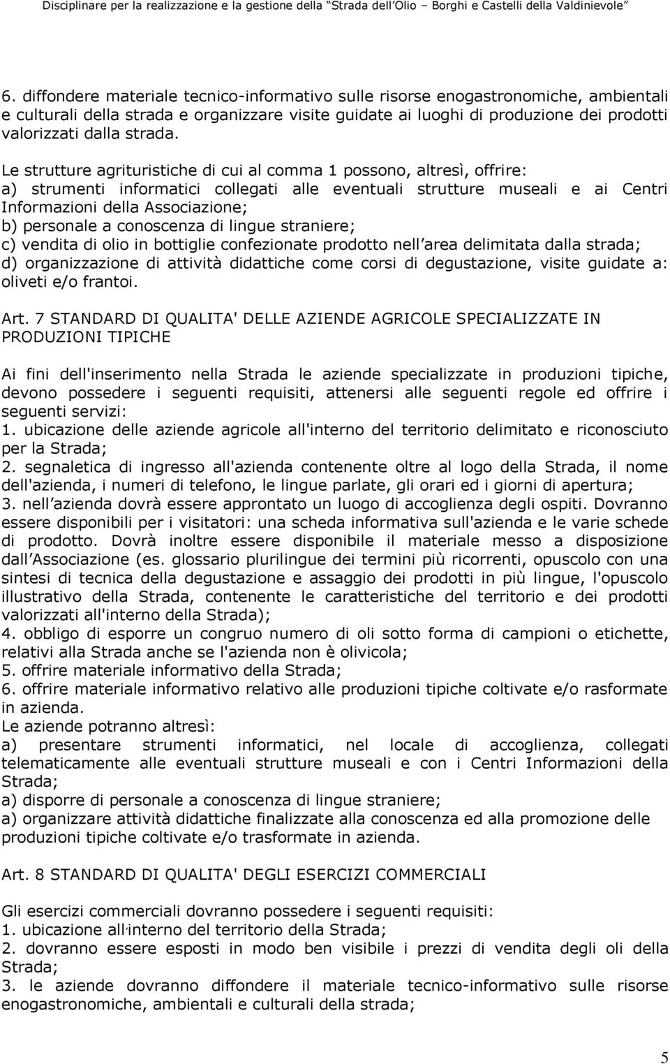 Le strutture agrituristiche di cui al comma 1 possono, altresì, offrire: a) strumenti informatici collegati alle eventuali strutture museali e ai Centri Informazioni della Associazione; b) personale