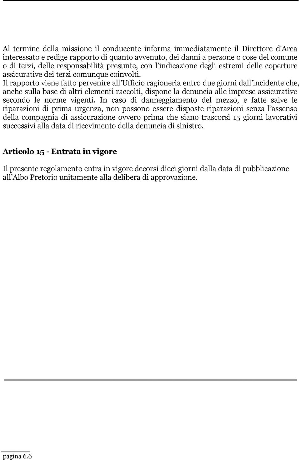 Il rapporto viene fatto pervenire all Ufficio ragioneria entro due giorni dall incidente che, anche sulla base di altri elementi raccolti, dispone la denuncia alle imprese assicurative secondo le