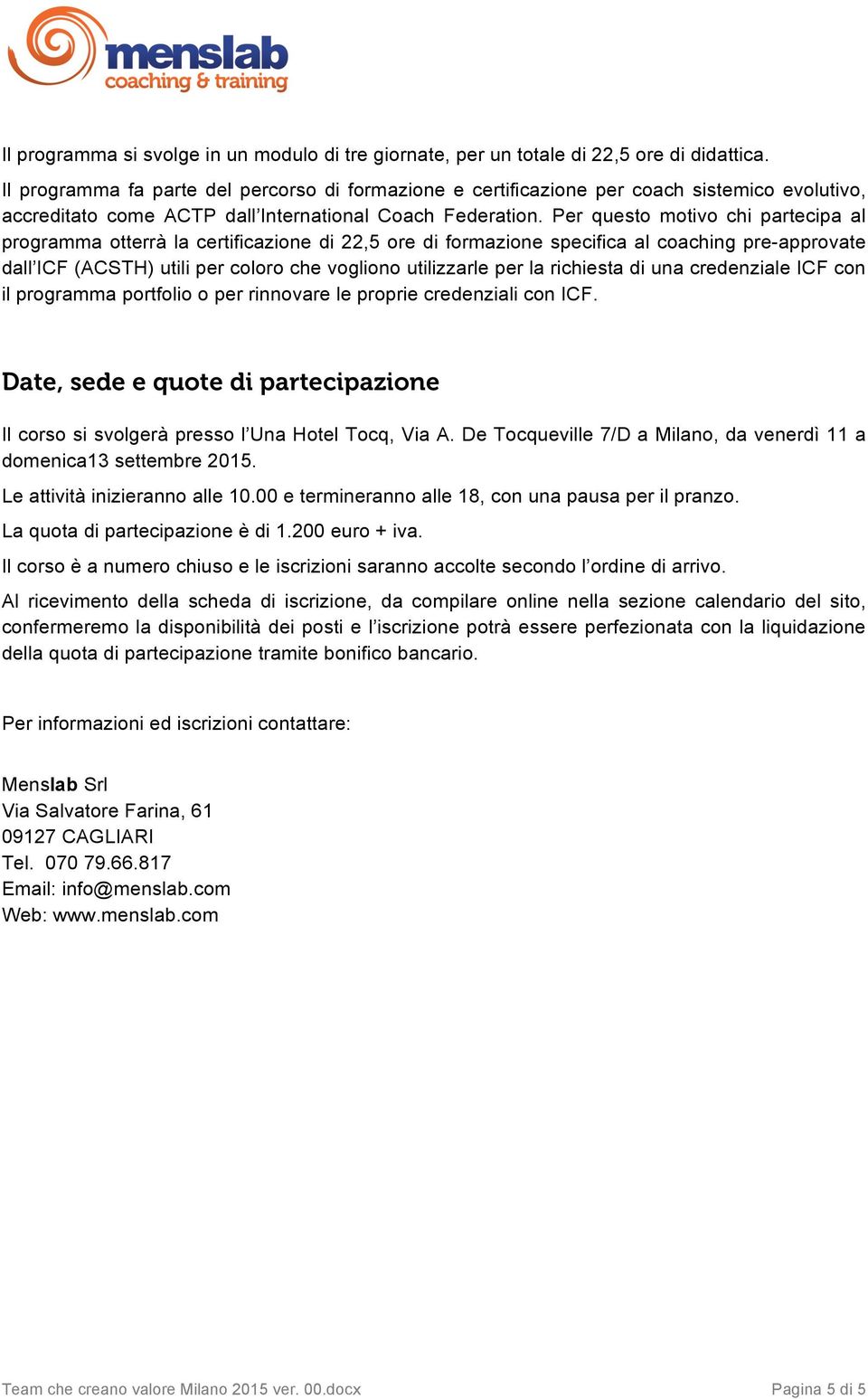 Per questo motivo chi partecipa al programma otterrà la certificazione di 22,5 ore di formazione specifica al coaching pre-approvate dall ICF (ACSTH) utili per coloro che vogliono utilizzarle per la