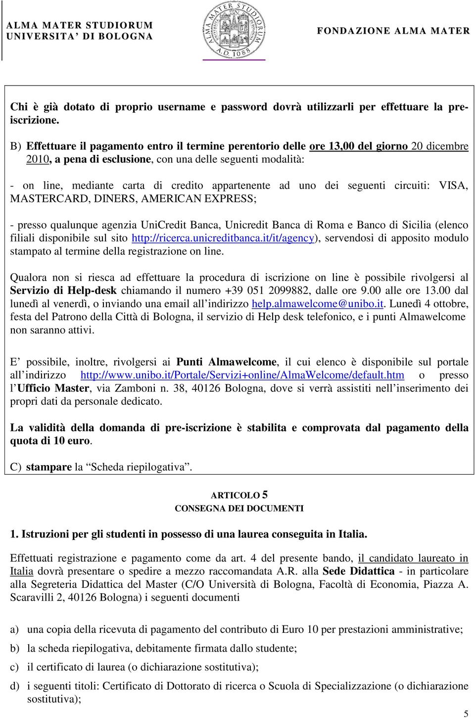 appartenente ad uno dei seguenti circuiti: VISA, MASTERCARD, DINERS, AMERICAN EXPRESS; - presso qualunque agenzia UniCredit Banca, Unicredit Banca di Roma e Banco di Sicilia (elenco filiali