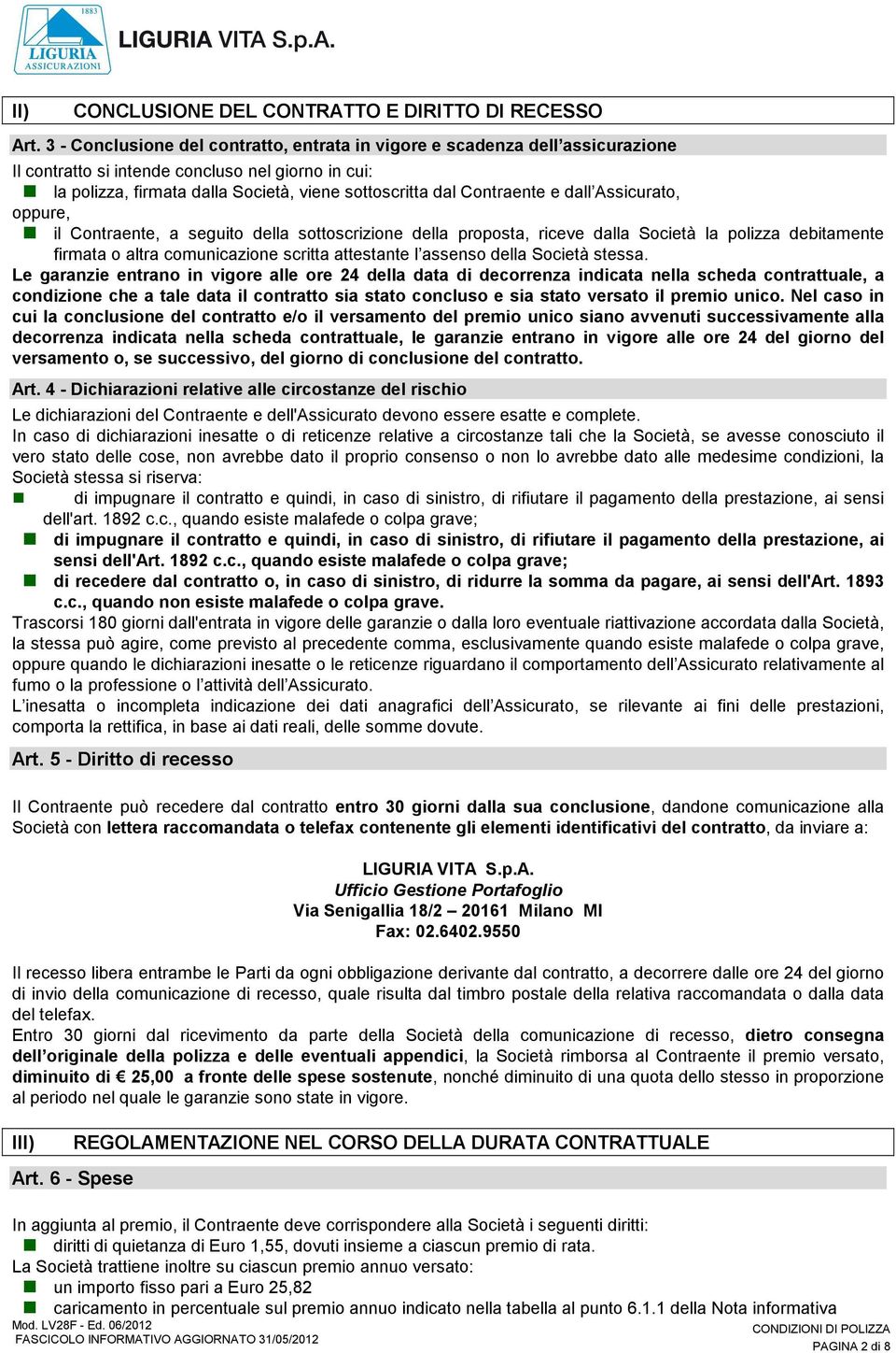 e dall Assicurato, oppure, il Contraente, a seguito della sottoscrizione della proposta, riceve dalla Società la polizza debitamente firmata o altra comunicazione scritta attestante l assenso della