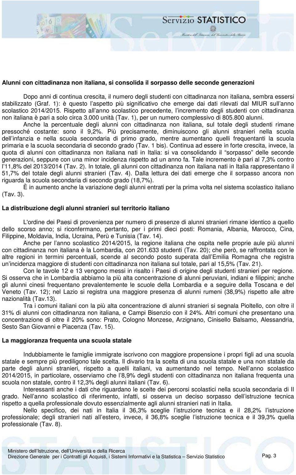 Rispetto all anno scolastico precedente, l incremento degli studenti con cittadinanza non italiana è pari a solo circa 3.000 unità (Tav. 1), per un numero complessivo di 805.800 alunni.