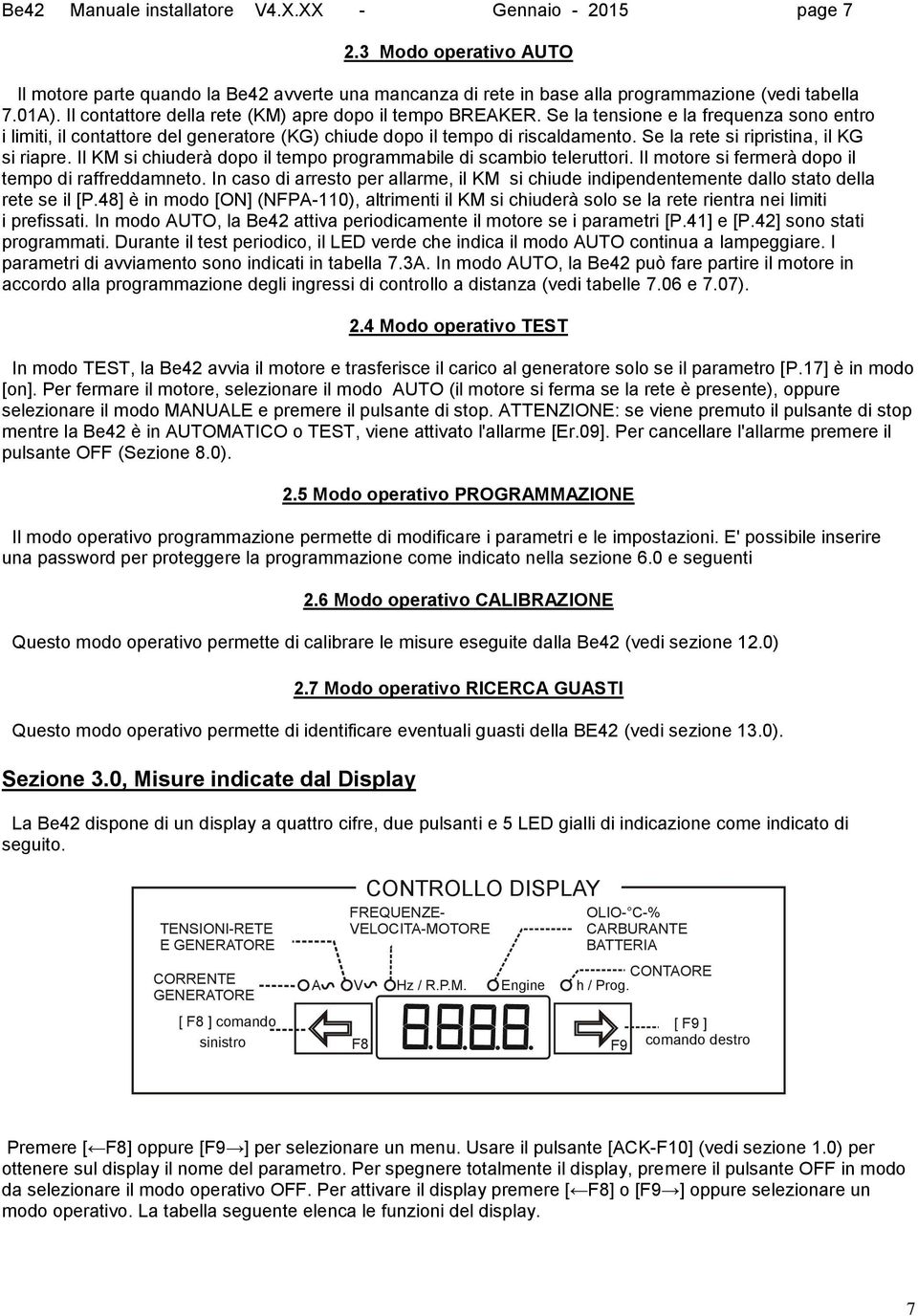 Se la rete si ripristina, il KG si riapre. Il KM si chiuderà dopo il tempo programmabile di scambio teleruttori. Il motore si fermerà dopo il tempo di raffreddamneto.