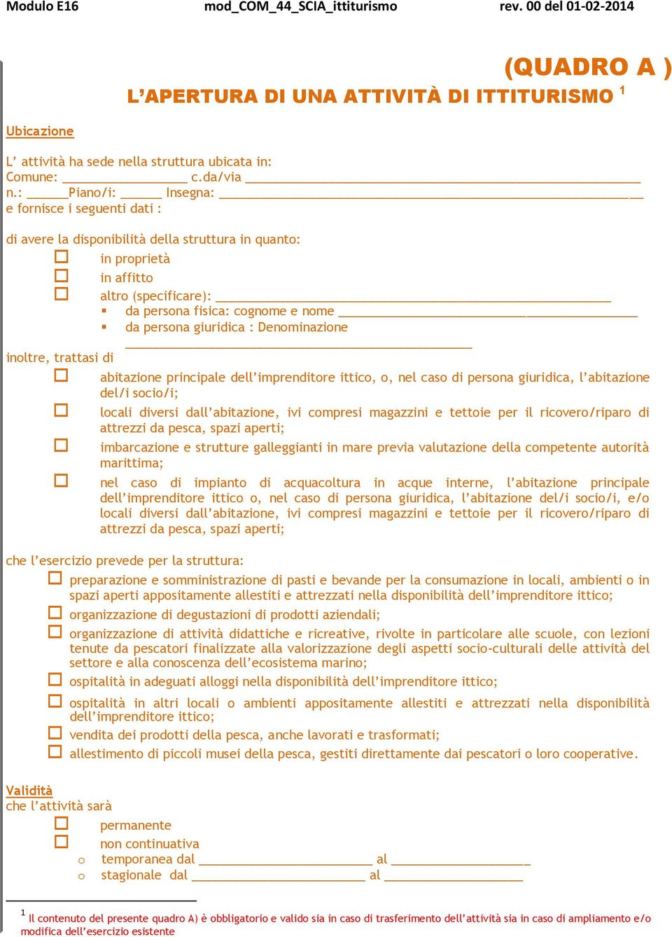 giuridica : Denominazione inoltre, trattasi di abitazione principale dell imprenditore ittico, o, nel caso di persona giuridica, l abitazione del/i socio/i; locali diversi dall abitazione, ivi