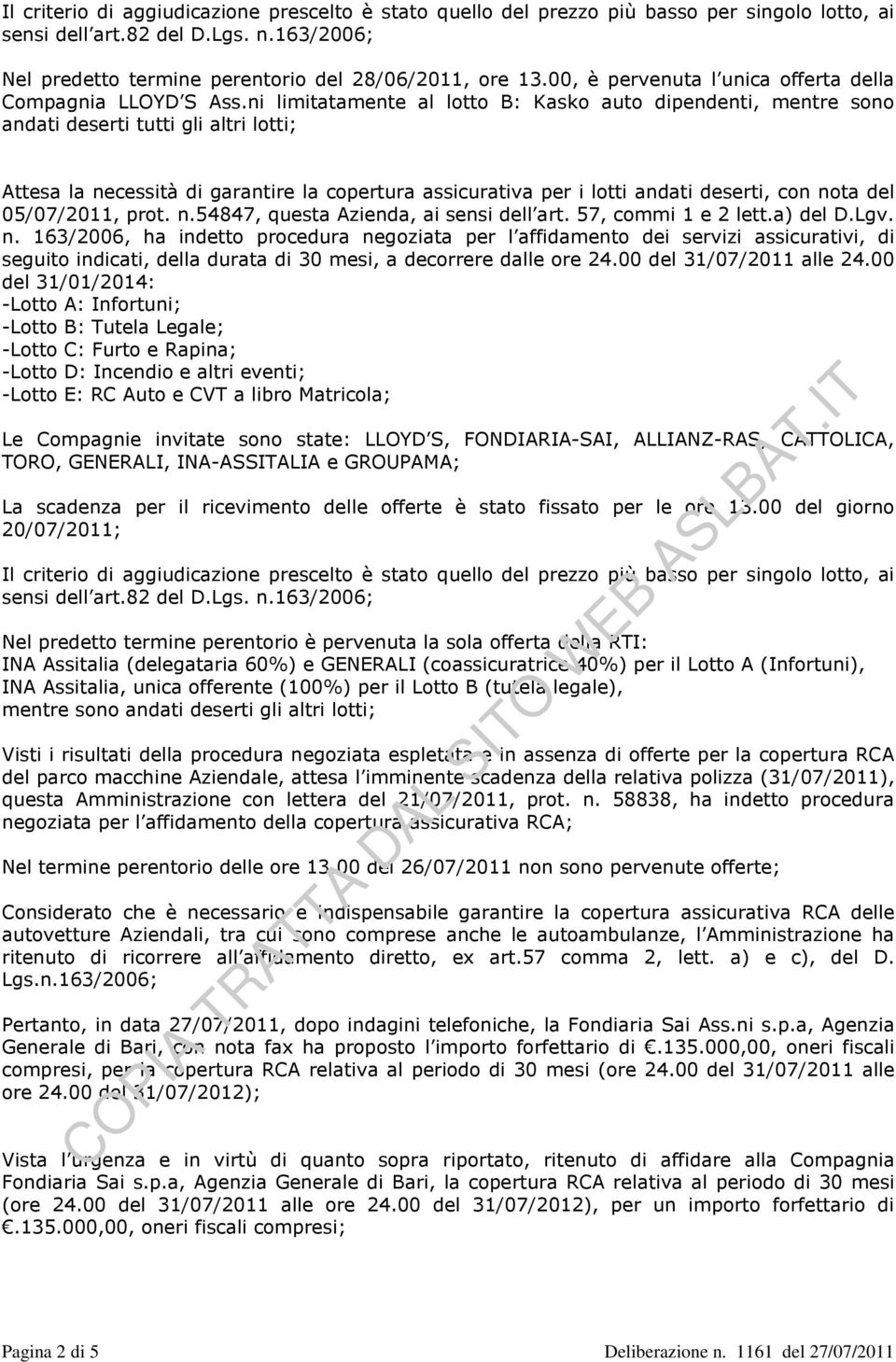 ni limitatamente al lotto B: Kasko auto dipendenti, mentre sono andati deserti tutti gli altri lotti; Attesa la necessità di garantire la copertura assicurativa per i lotti andati deserti, con nota