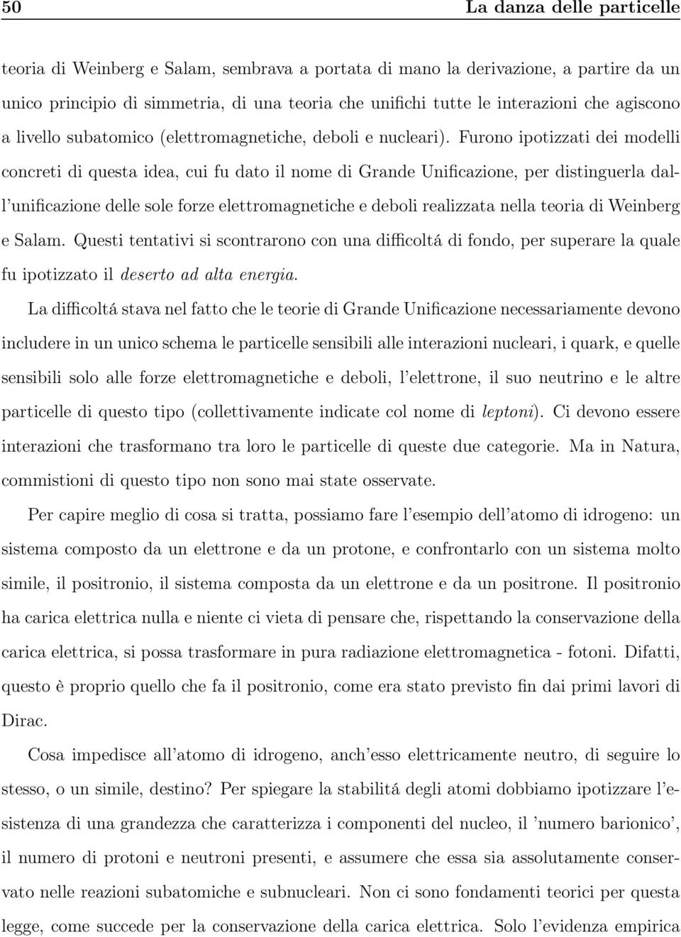 Furono ipotizzati dei modelli concreti di questa idea, cui fu dato il nome di Grande Unificazione, per distinguerla dall unificazione delle sole forze elettromagnetiche e deboli realizzata nella