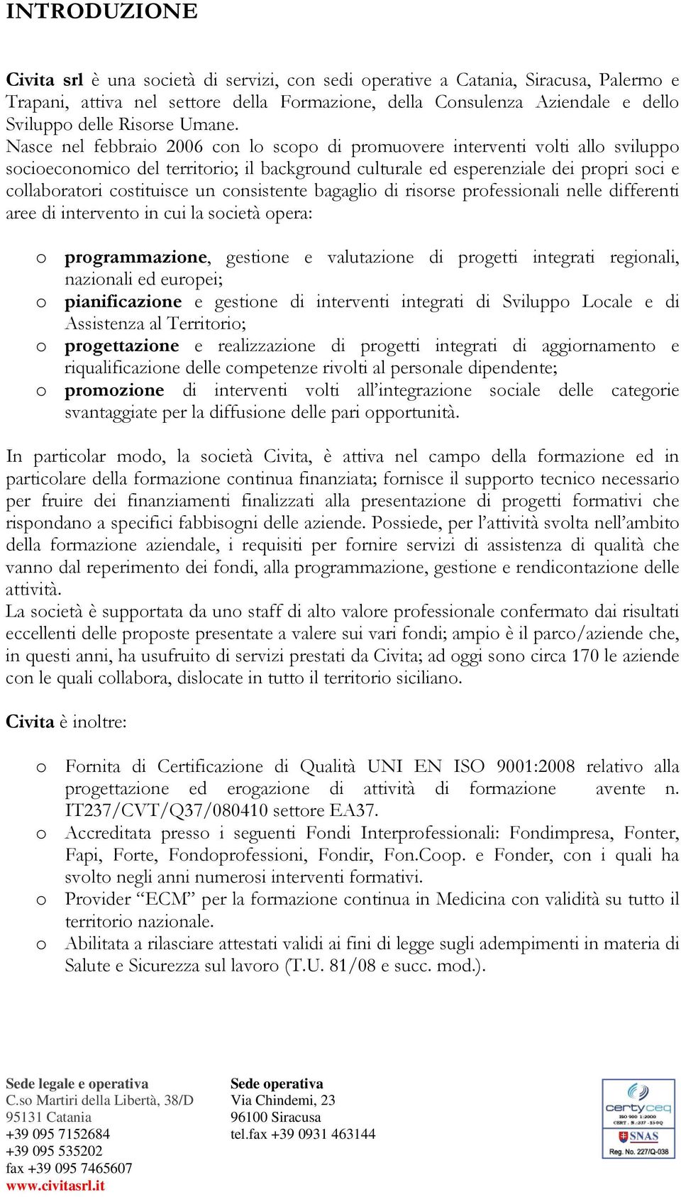 Nasce nel febbraio 06 con lo scopo di promuovere interventi volti allo sviluppo socioeconomico del territorio; il background culturale ed esperenziale dei propri soci e collaboratori costituisce un