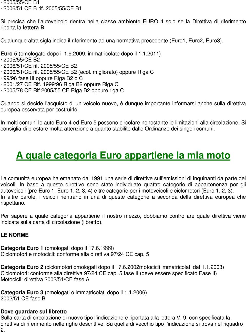 precedente (Euro1, Euro2, Euro3). Euro 5 (omologate dopo il 1.9.2009, immatricolate dopo il 1.1.2011) 2005/55/CE B2 2006/51/CE rif. 2005/55/CE B2 2006/51/CE rif. 2005/55/CE B2 (ecol.