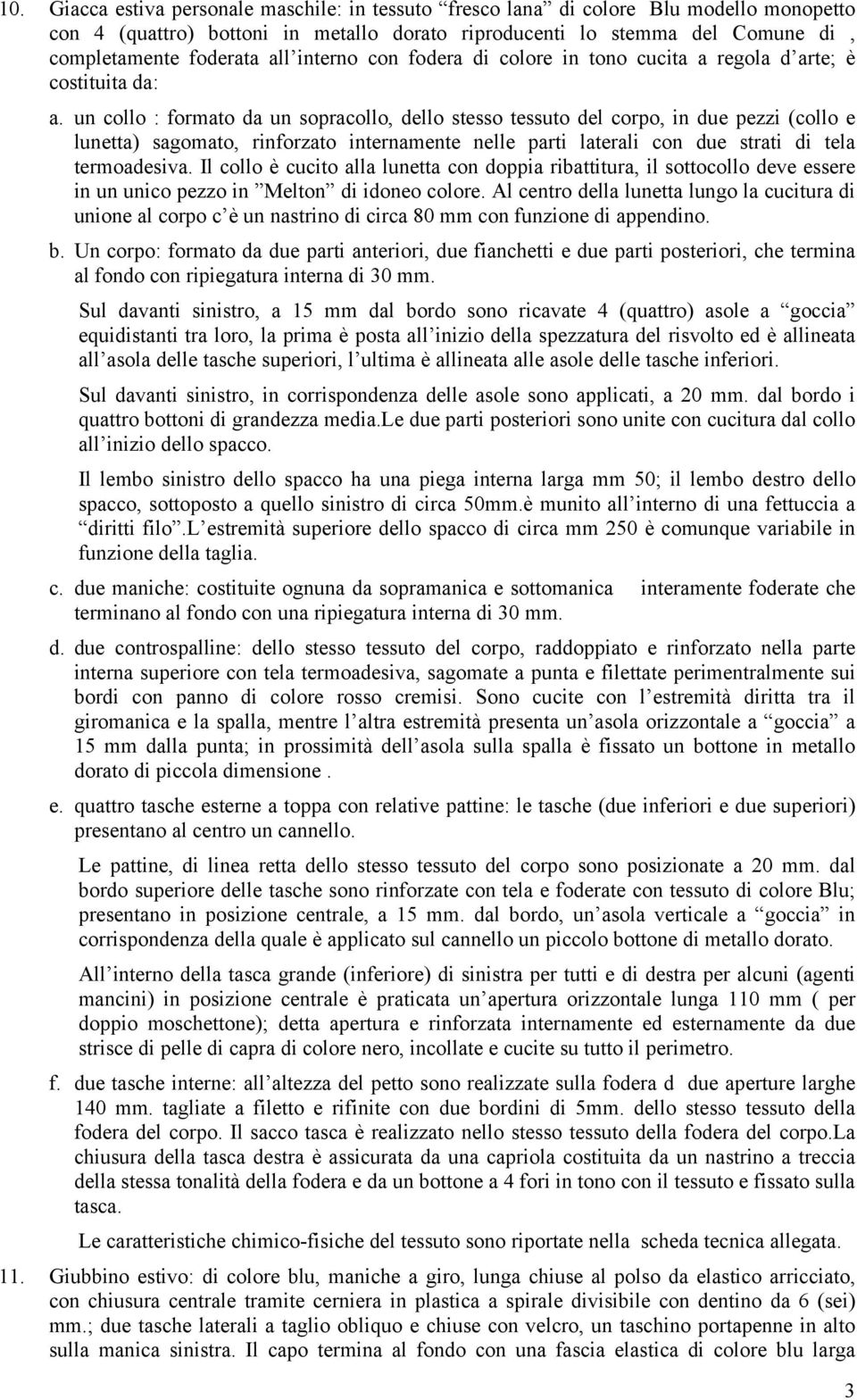 un collo : formato da un sopracollo, dello stesso tessuto del corpo, in due pezzi (collo e lunetta) sagomato, rinforzato internamente nelle parti laterali con due strati di tela termoadesiva.