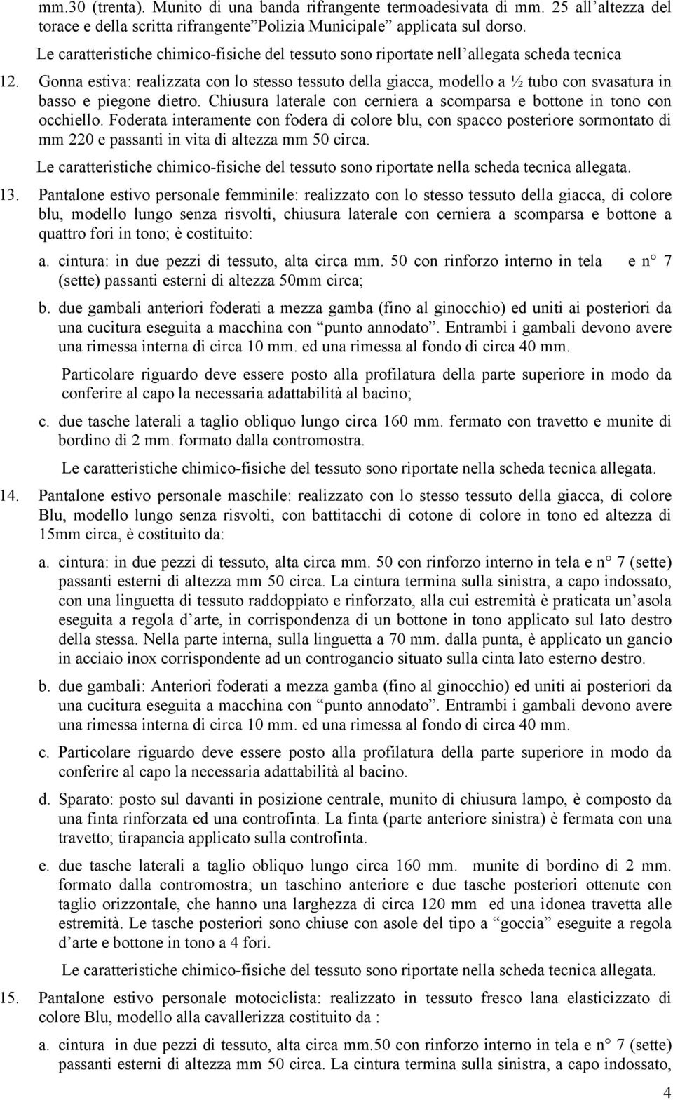 Gonna estiva: realizzata con lo stesso tessuto della giacca, modello a ½ tubo con svasatura in basso e piegone dietro. Chiusura laterale con cerniera a scomparsa e bottone in tono con occhiello.