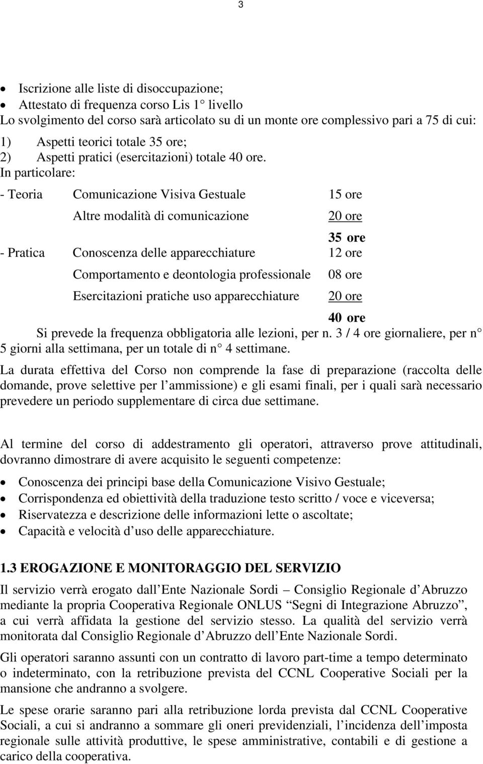 In particolare: - Teoria Comunicazione Visiva Gestuale 15 ore Altre modalità di comunicazione 20 ore 35 ore - Pratica Conoscenza delle apparecchiature 12 ore Comportamento e deontologia professionale