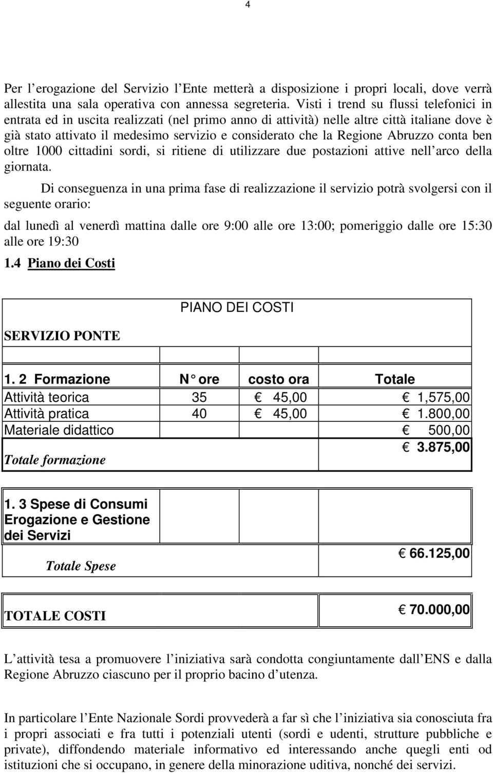 Regione Abruzzo conta ben oltre 1000 cittadini sordi, si ritiene di utilizzare due postazioni attive nell arco della giornata.