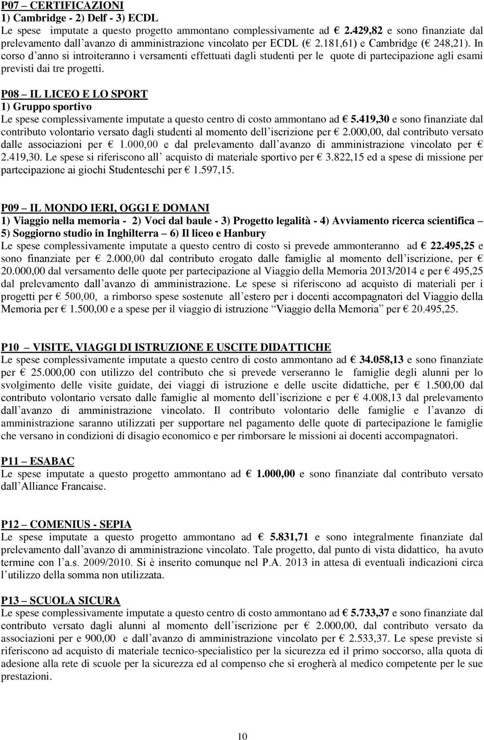 In corso d anno si introiteranno i versamenti effettuati dagli studenti per le quote di partecipazione agli esami previsti dai tre progetti.