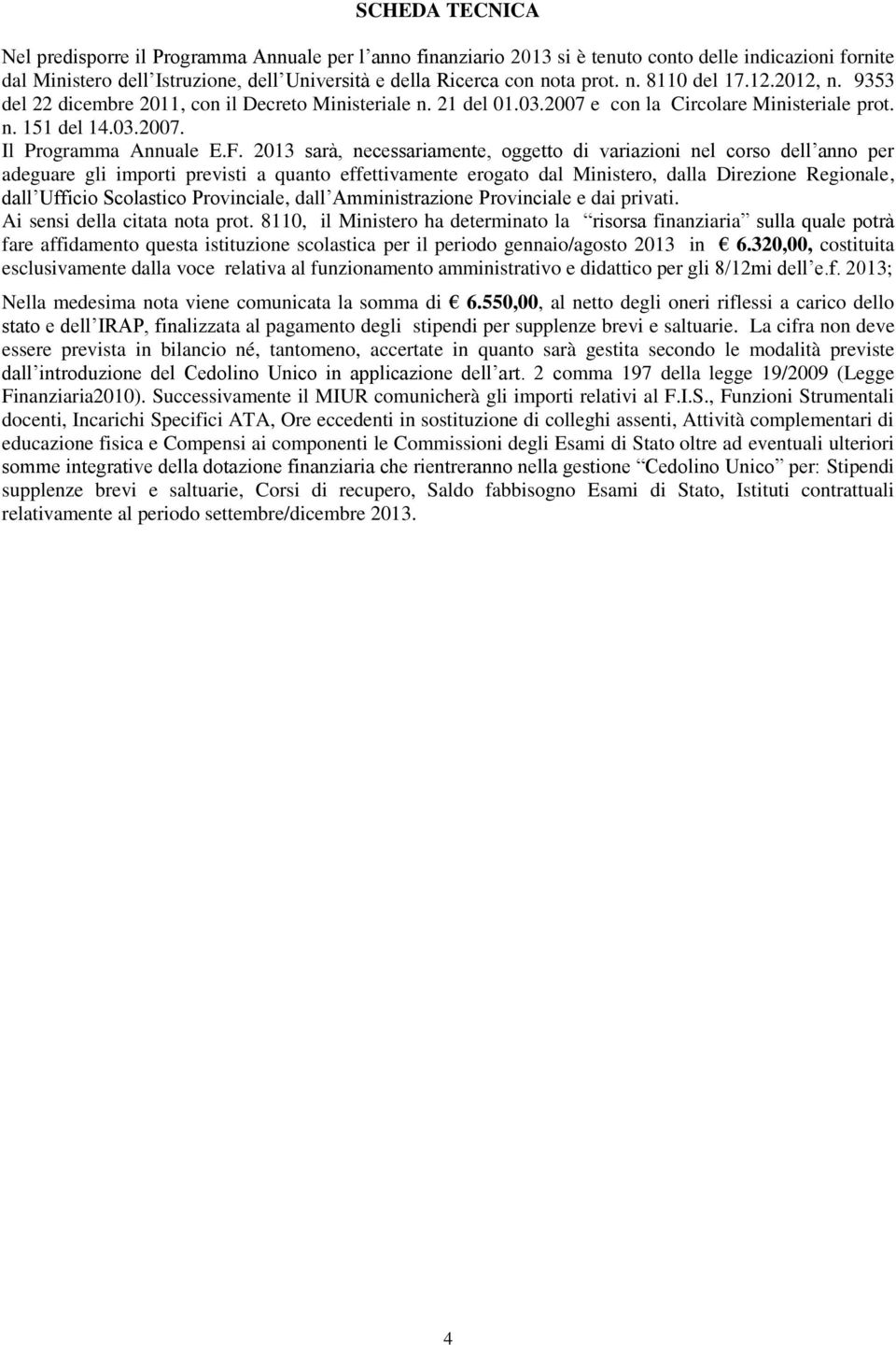 2013 sarà, necessariamente, oggetto di variazioni nel corso dell anno per adeguare gli importi previsti a quanto effettivamente erogato dal Ministero, dalla Direzione Regionale, dall Ufficio