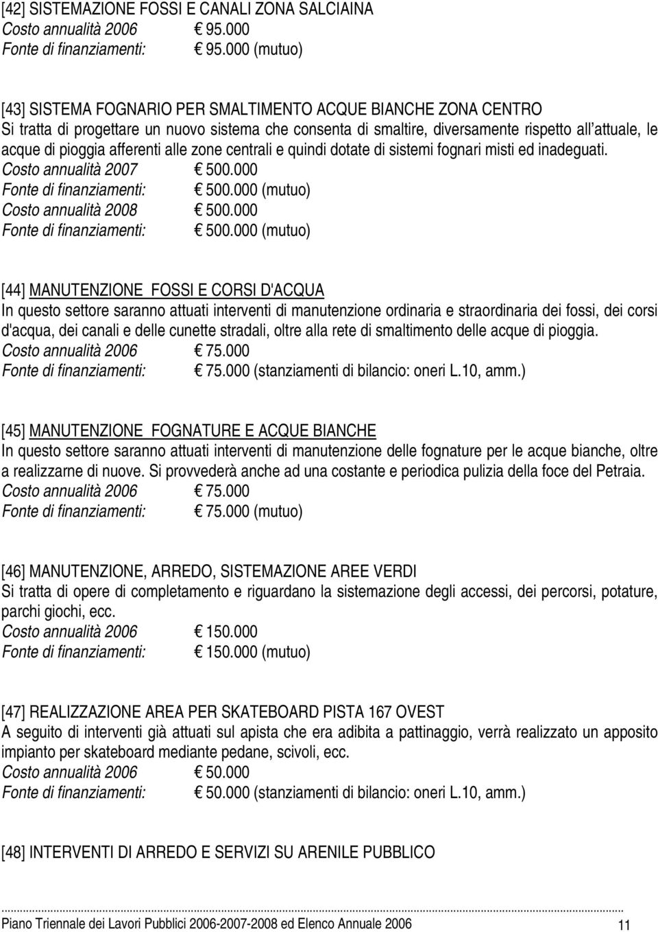 afferenti alle zone centrali e quindi dotate di sistemi fognari misti ed inadeguati. Costo annualità 2007 500.000 Fonte di finanziamenti: 500.000 (mutuo) Costo annualità 2008 500.