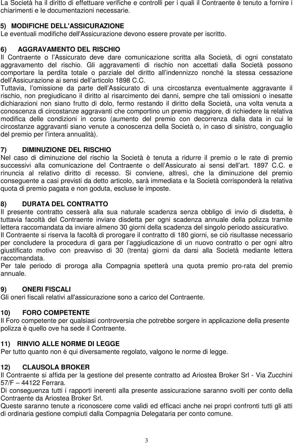 6) AGGRAVAMENTO DEL RISCHIO Il Contraente o l Assicurato deve dare comunicazione scritta alla Società, di ogni constatato aggravamento del rischio.