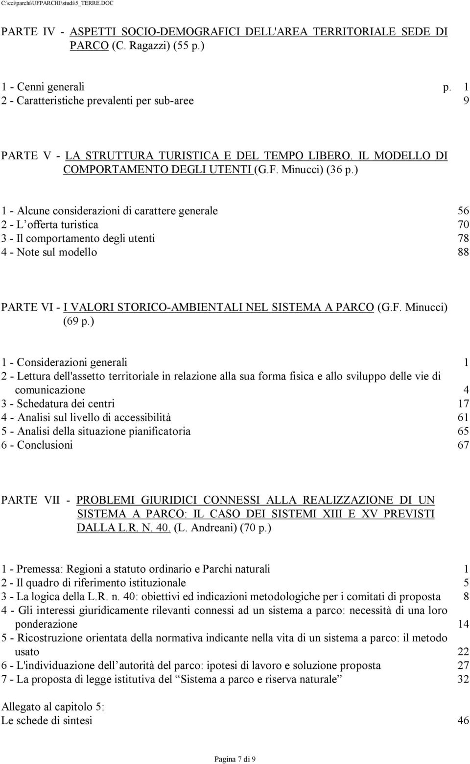 ) 1 - Alcune considerazioni di carattere generale 56 2 - L offerta turistica 70 3 - Il comportamento degli utenti 78 4 - Note sul modello 88 PARTE VI - I VALORI STORICO-AMBIENTALI NEL SISTEMA A PARCO