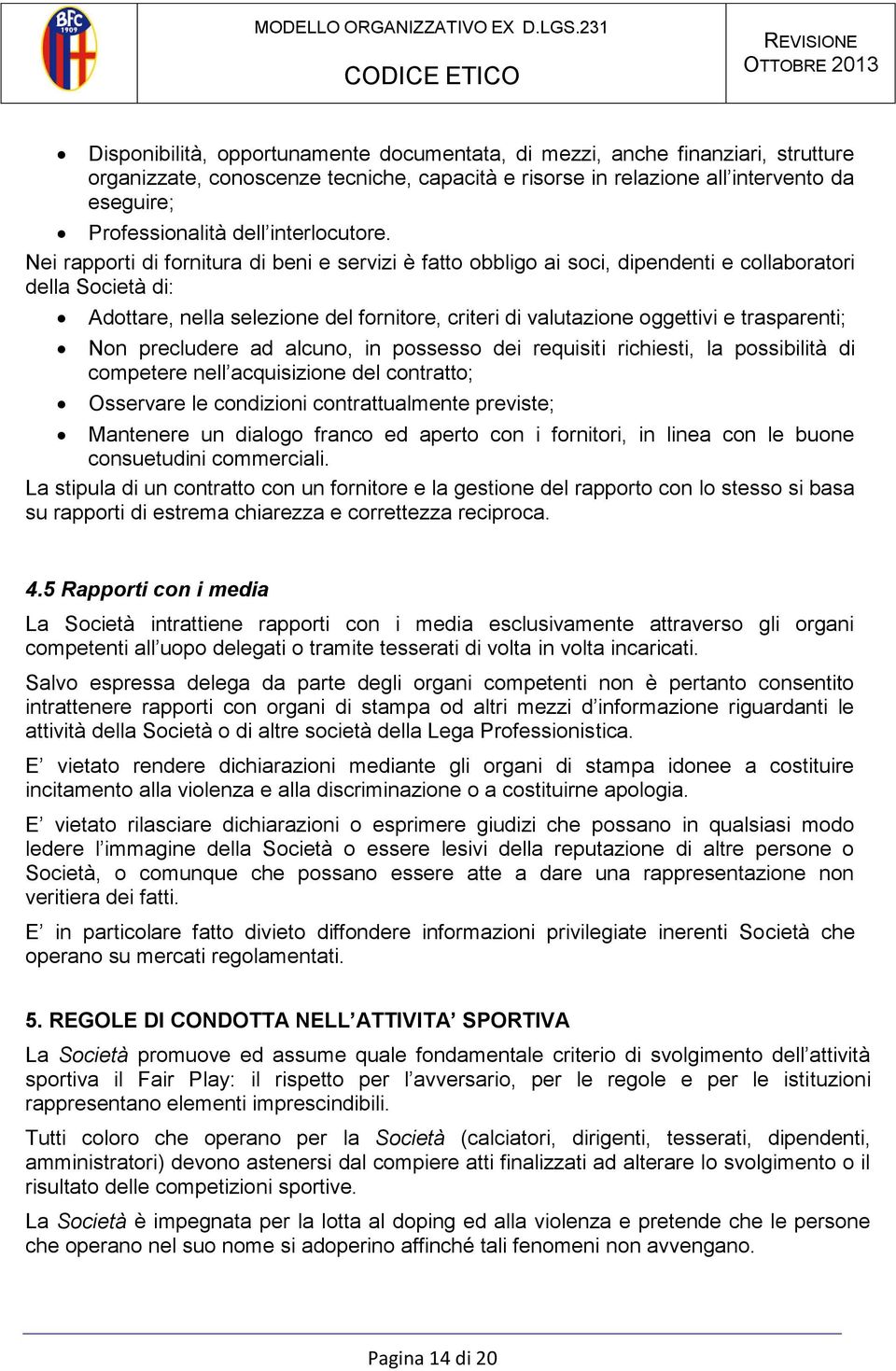 Nei rapporti di fornitura di beni e servizi è fatto obbligo ai soci, dipendenti e collaboratori della Società di: Adottare, nella selezione del fornitore, criteri di valutazione oggettivi e