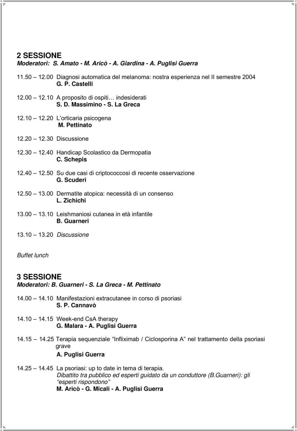 40 12.50 Su due casi di criptococcosi di recente osservazione G. Scuderi 12.50 13.00 Dermatite atopica: necessità di un consenso L. Zichichi 13.00 13.10 Leishmaniosi cutanea in età infantile B.