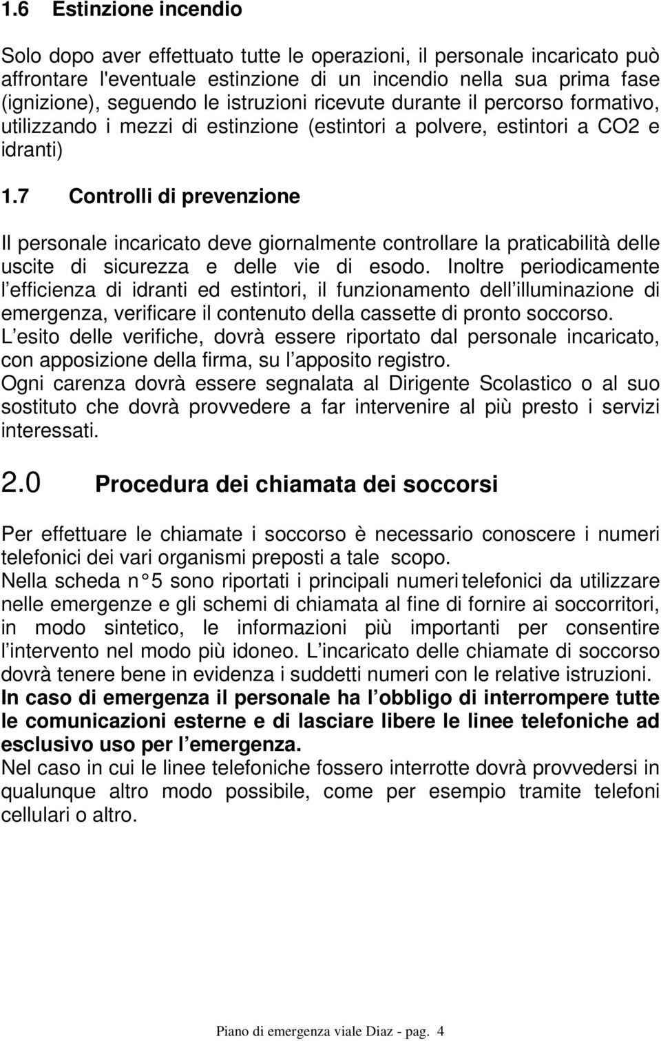 7 Controlli di prevenzione Il personale incaricato deve giornalmente controllare la praticabilità delle uscite di sicurezza e delle vie di esodo.