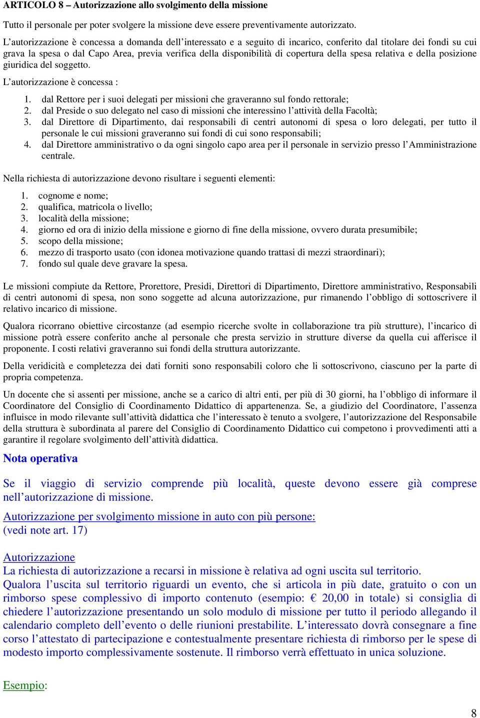 copertura della spesa relativa e della posizione giuridica del soggetto. L autorizzazione è concessa : 1. dal Rettore per i suoi delegati per missioni che graveranno sul fondo rettorale; 2.