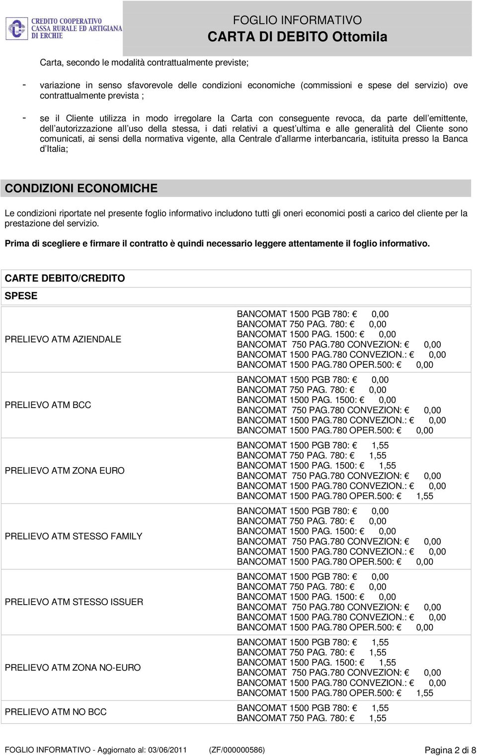 Cliente sono comunicati, ai sensi della normativa vigente, alla Centrale d allarme interbancaria, istituita presso la Banca d Italia; CONDIZIONI ECONOMICHE Le condizioni riportate nel presente foglio