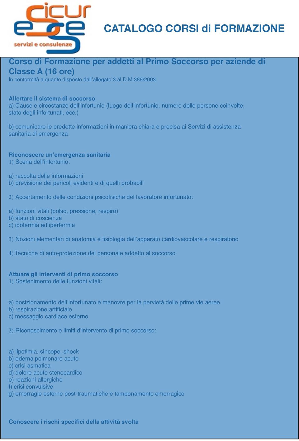 ) b) comunicare le predette informazioni in maniera chiara e precisa ai Servizi di assistenza sanitaria di emergenza Riconoscere un emergenza sanitaria 1) Scena dell infortunio: a) raccolta delle